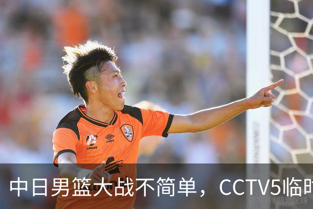 中日男篮大战不简单，CCTV5临时换台！中国男篮半决赛不播了