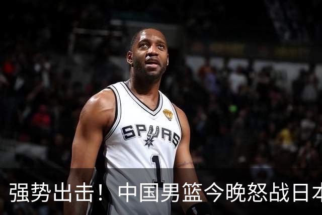 强势出击！中国男篮今晚怒战日本，郭士强仅剩9名徒弟！