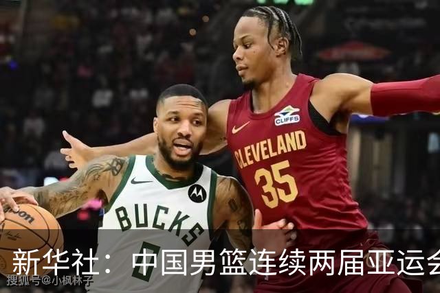 新华社：中国男篮连续两届亚运会止步半决赛，不是用“偶然”可以解释的