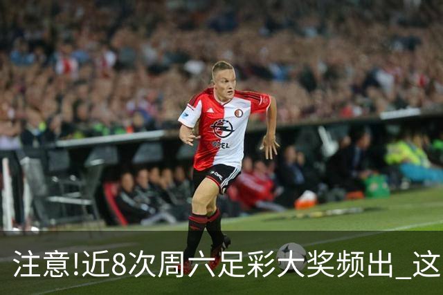 注意!近8次周六足彩大奖频出 这几场或造大冷